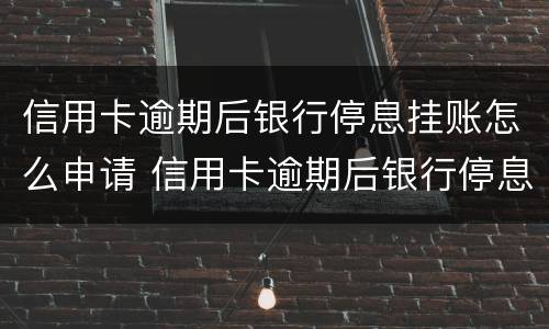 信用卡逾期后银行停息挂账怎么申请 信用卡逾期后银行停息挂账怎么申请解除