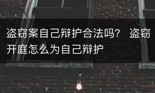 盗窃案自己辩护合法吗？ 盗窃开庭怎么为自己辩护