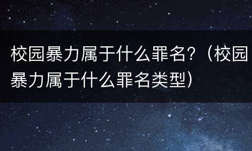 校园暴力属于什么罪名?（校园暴力属于什么罪名类型）