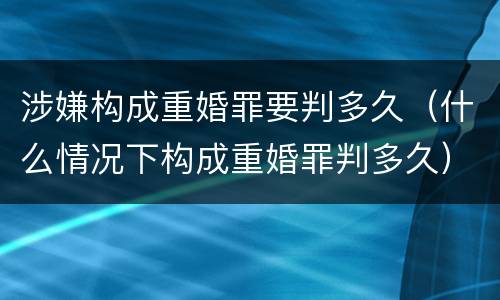 涉嫌构成重婚罪要判多久（什么情况下构成重婚罪判多久）