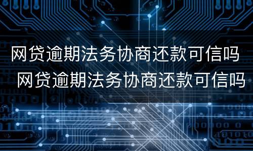 网贷逾期法务协商还款可信吗 网贷逾期法务协商还款可信吗怎么办