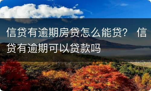 信贷有逾期房贷怎么能贷？ 信贷有逾期可以贷款吗