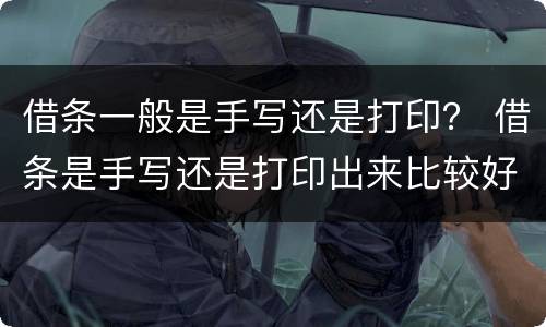 借条一般是手写还是打印？ 借条是手写还是打印出来比较好