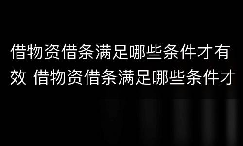 借物资借条满足哪些条件才有效 借物资借条满足哪些条件才有效呢
