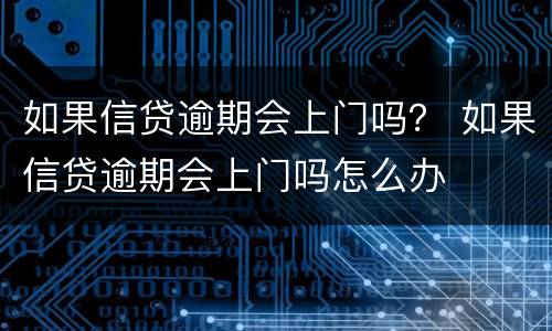 如果信贷逾期会上门吗？ 如果信贷逾期会上门吗怎么办