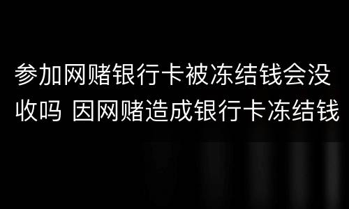 参加网赌银行卡被冻结钱会没收吗 因网赌造成银行卡冻结钱会被没收吗