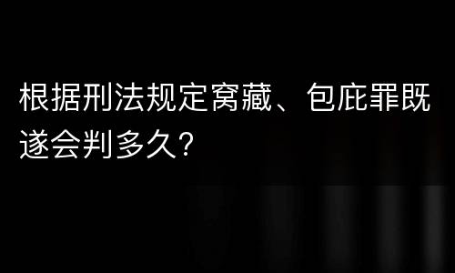 根据刑法规定窝藏、包庇罪既遂会判多久?