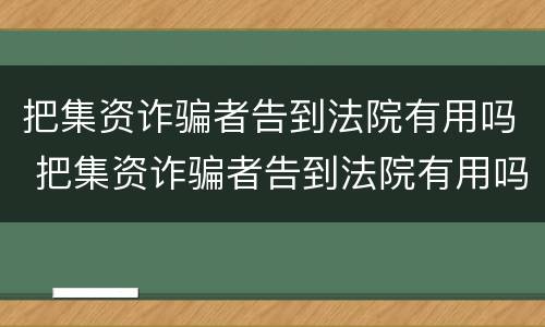 把集资诈骗者告到法院有用吗 把集资诈骗者告到法院有用吗知乎