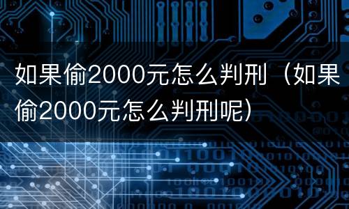 如果偷2000元怎么判刑（如果偷2000元怎么判刑呢）
