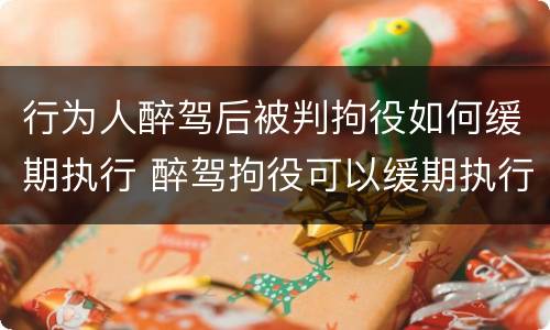 行为人醉驾后被判拘役如何缓期执行 醉驾拘役可以缓期执行吗