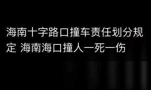 海南十字路口撞车责任划分规定 海南海口撞人一死一伤