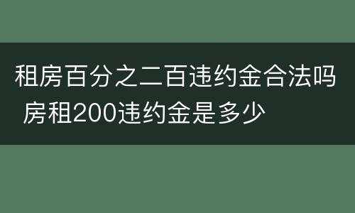 租房百分之二百违约金合法吗 房租200违约金是多少