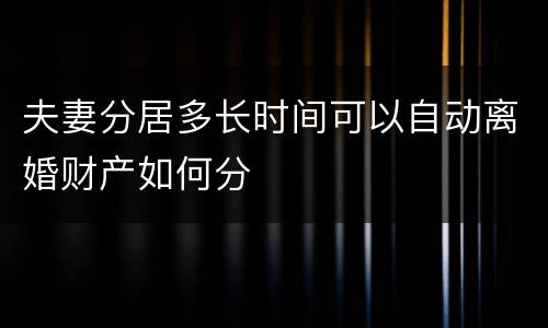 夫妻分居多长时间可以自动离婚财产如何分