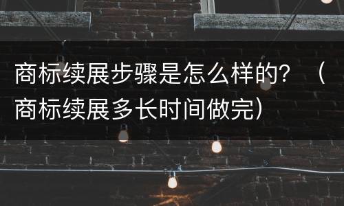 商标续展步骤是怎么样的？（商标续展多长时间做完）
