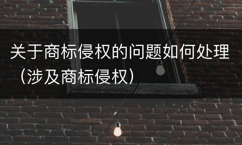 关于商标侵权的问题如何处理（涉及商标侵权）
