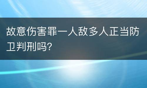 故意伤害罪一人敌多人正当防卫判刑吗？