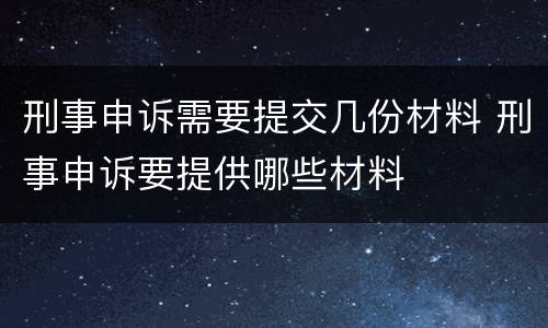 刑事申诉需要提交几份材料 刑事申诉要提供哪些材料