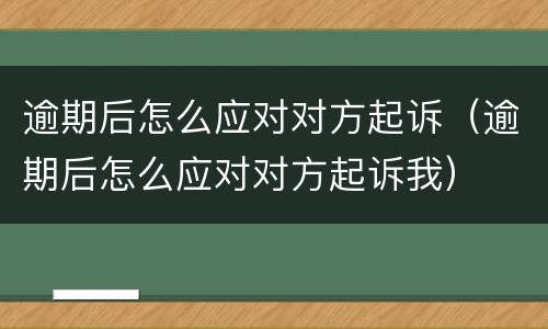 逾期后怎么应对对方起诉（逾期后怎么应对对方起诉我）