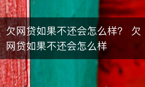 欠网贷如果不还会怎么样？ 欠网贷如果不还会怎么样