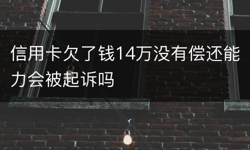 信用卡欠了钱14万没有偿还能力会被起诉吗