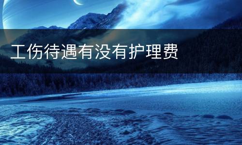 工伤待遇有没有护理费