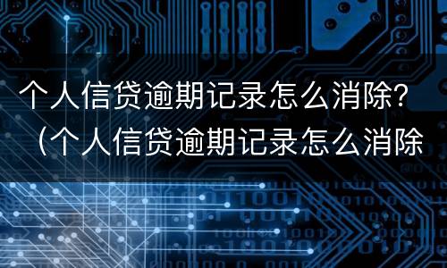 个人信贷逾期记录怎么消除？（个人信贷逾期记录怎么消除掉）