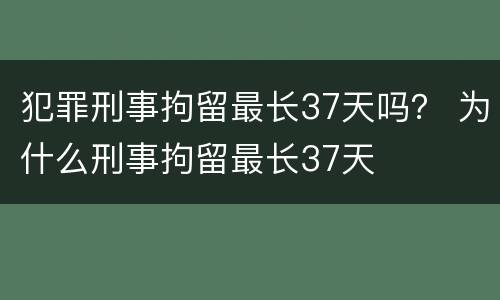 犯罪刑事拘留最长37天吗？ 为什么刑事拘留最长37天