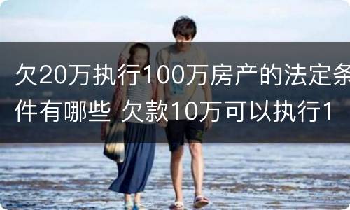 欠20万执行100万房产的法定条件有哪些 欠款10万可以执行100万房子吗