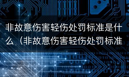 非故意伤害轻伤处罚标准是什么（非故意伤害轻伤处罚标准是什么样的）