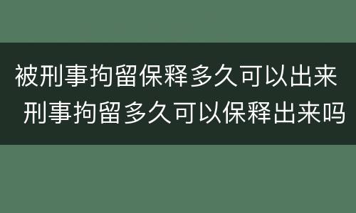 被刑事拘留保释多久可以出来 刑事拘留多久可以保释出来吗