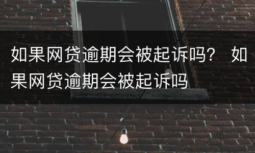 如果网贷逾期会被起诉吗？ 如果网贷逾期会被起诉吗