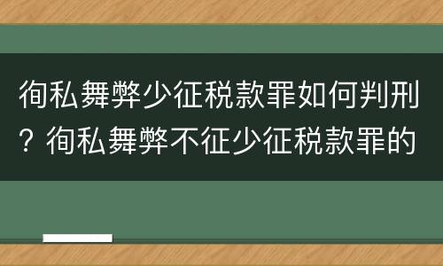 徇私舞弊少征税款罪如何判刑? 徇私舞弊不征少征税款罪的犯罪主体是