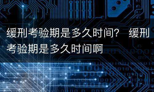 缓刑考验期是多久时间？ 缓刑考验期是多久时间啊