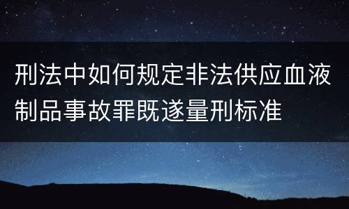 刑法中如何规定非法供应血液制品事故罪既遂量刑标准