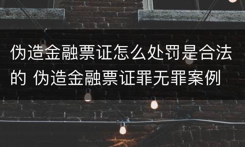 伪造金融票证怎么处罚是合法的 伪造金融票证罪无罪案例