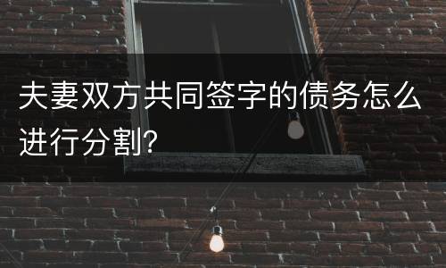 夫妻双方共同签字的债务怎么进行分割？