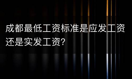 成都最低工资标准是应发工资还是实发工资？