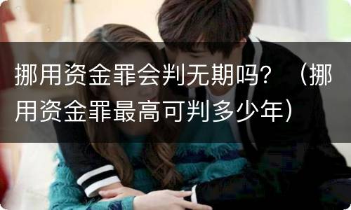 挪用资金罪会判无期吗？（挪用资金罪最高可判多少年）