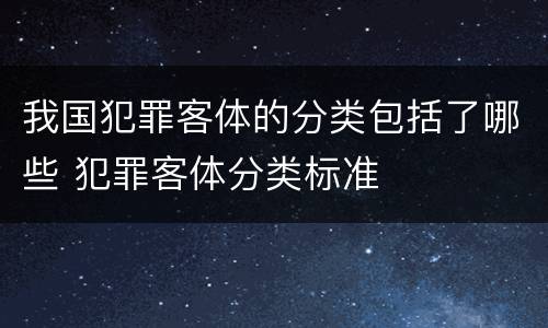 我国犯罪客体的分类包括了哪些 犯罪客体分类标准