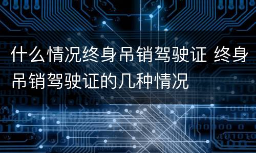什么情况终身吊销驾驶证 终身吊销驾驶证的几种情况