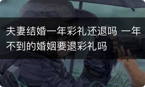 夫妻结婚一年彩礼还退吗 一年不到的婚姻要退彩礼吗