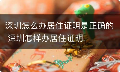 深圳怎么办居住证明是正确的 深圳怎样办居住证明