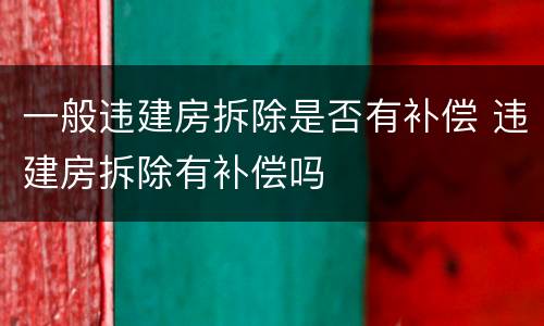 一般违建房拆除是否有补偿 违建房拆除有补偿吗