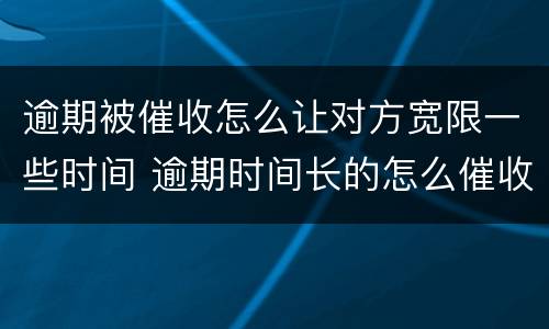 逾期被催收怎么让对方宽限一些时间 逾期时间长的怎么催收