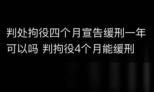 判处拘役四个月宣告缓刑一年可以吗 判拘役4个月能缓刑