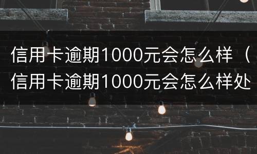 信用卡逾期1000元会怎么样（信用卡逾期1000元会怎么样处理）
