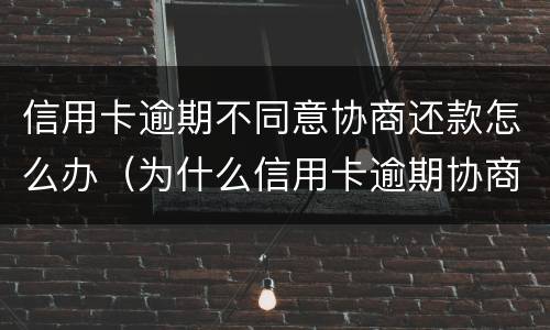 信用卡逾期不同意协商还款怎么办（为什么信用卡逾期协商不了）