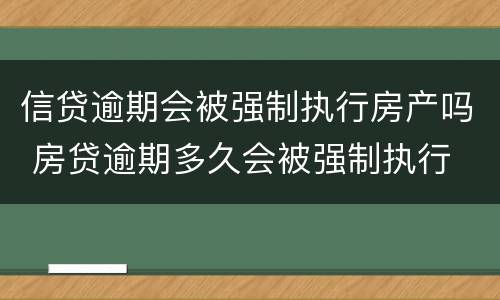 信贷逾期会被强制执行房产吗 房贷逾期多久会被强制执行