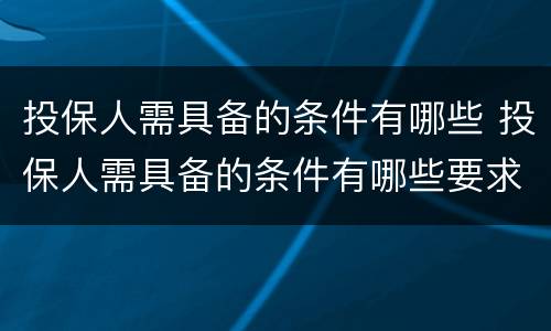 投保人需具备的条件有哪些 投保人需具备的条件有哪些要求