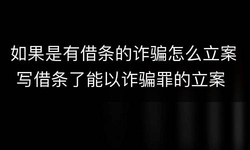 如果是有借条的诈骗怎么立案 写借条了能以诈骗罪的立案